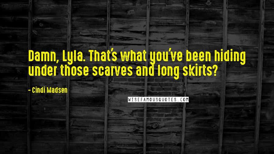 Cindi Madsen Quotes: Damn, Lyla. That's what you've been hiding under those scarves and long skirts?