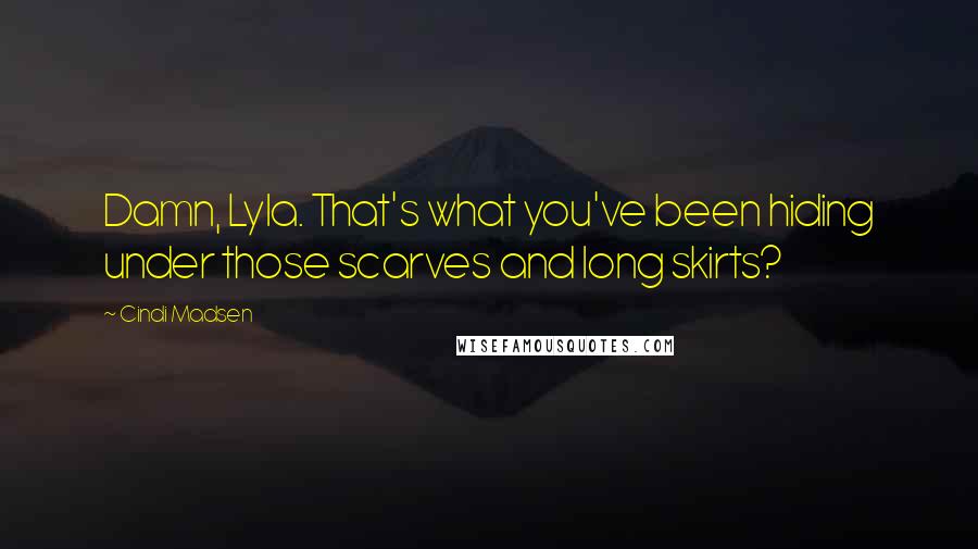 Cindi Madsen Quotes: Damn, Lyla. That's what you've been hiding under those scarves and long skirts?