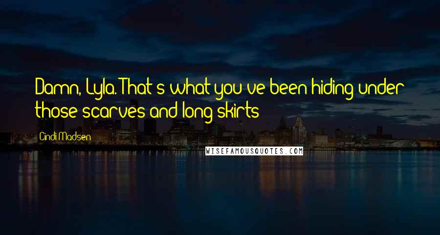 Cindi Madsen Quotes: Damn, Lyla. That's what you've been hiding under those scarves and long skirts?