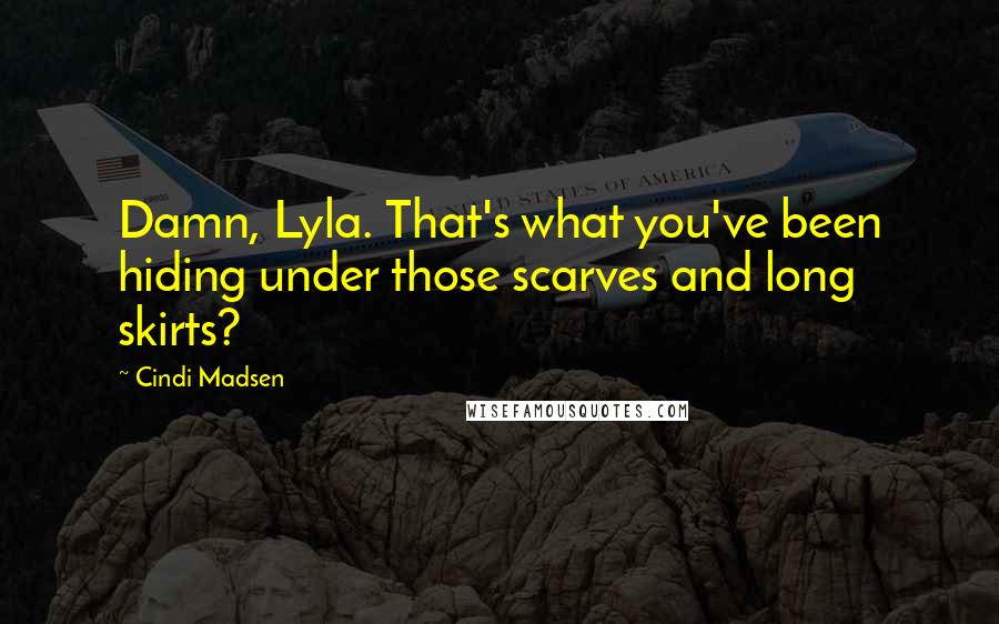 Cindi Madsen Quotes: Damn, Lyla. That's what you've been hiding under those scarves and long skirts?