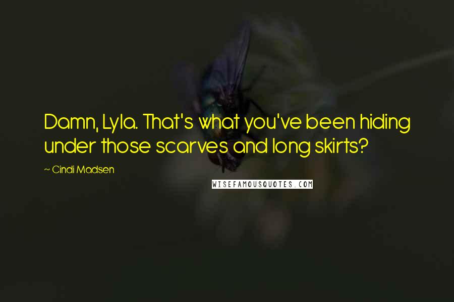 Cindi Madsen Quotes: Damn, Lyla. That's what you've been hiding under those scarves and long skirts?