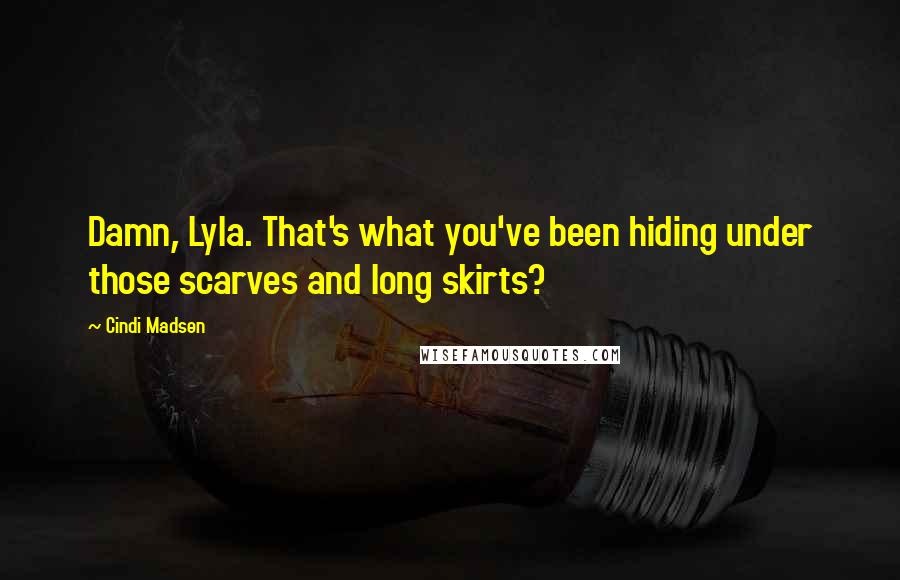 Cindi Madsen Quotes: Damn, Lyla. That's what you've been hiding under those scarves and long skirts?