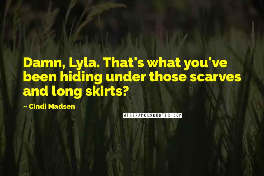 Cindi Madsen Quotes: Damn, Lyla. That's what you've been hiding under those scarves and long skirts?