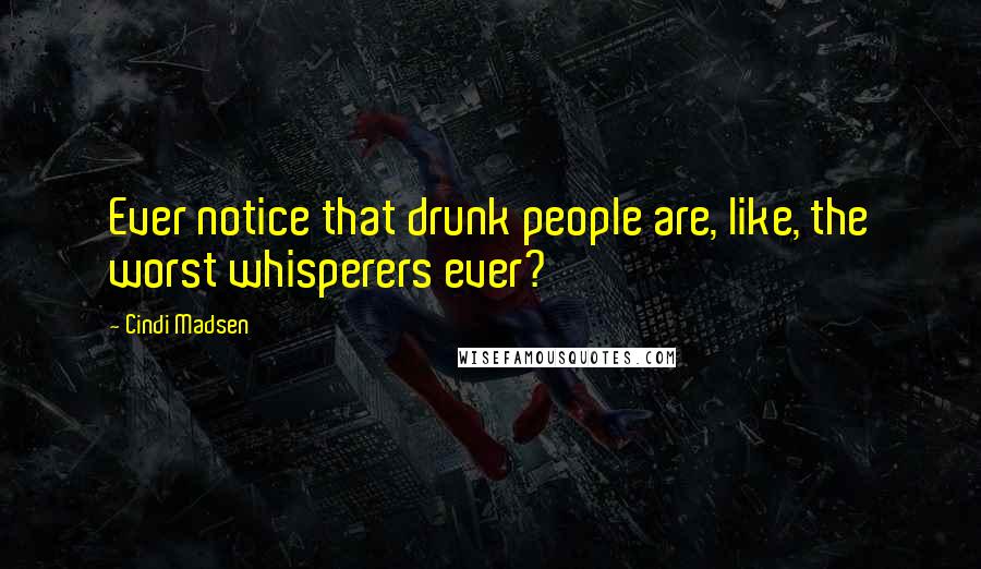 Cindi Madsen Quotes: Ever notice that drunk people are, like, the worst whisperers ever?