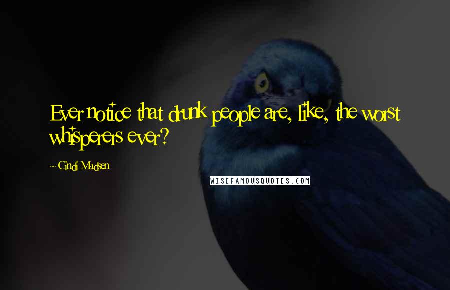 Cindi Madsen Quotes: Ever notice that drunk people are, like, the worst whisperers ever?