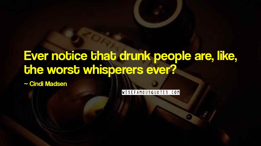 Cindi Madsen Quotes: Ever notice that drunk people are, like, the worst whisperers ever?