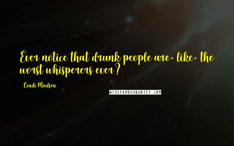 Cindi Madsen Quotes: Ever notice that drunk people are, like, the worst whisperers ever?