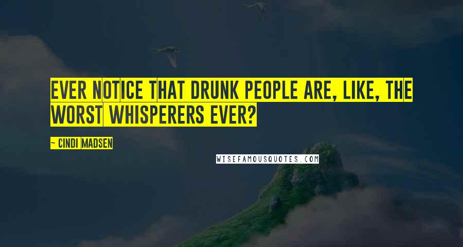 Cindi Madsen Quotes: Ever notice that drunk people are, like, the worst whisperers ever?