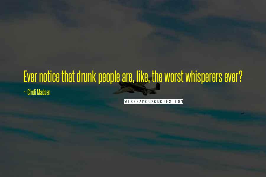 Cindi Madsen Quotes: Ever notice that drunk people are, like, the worst whisperers ever?