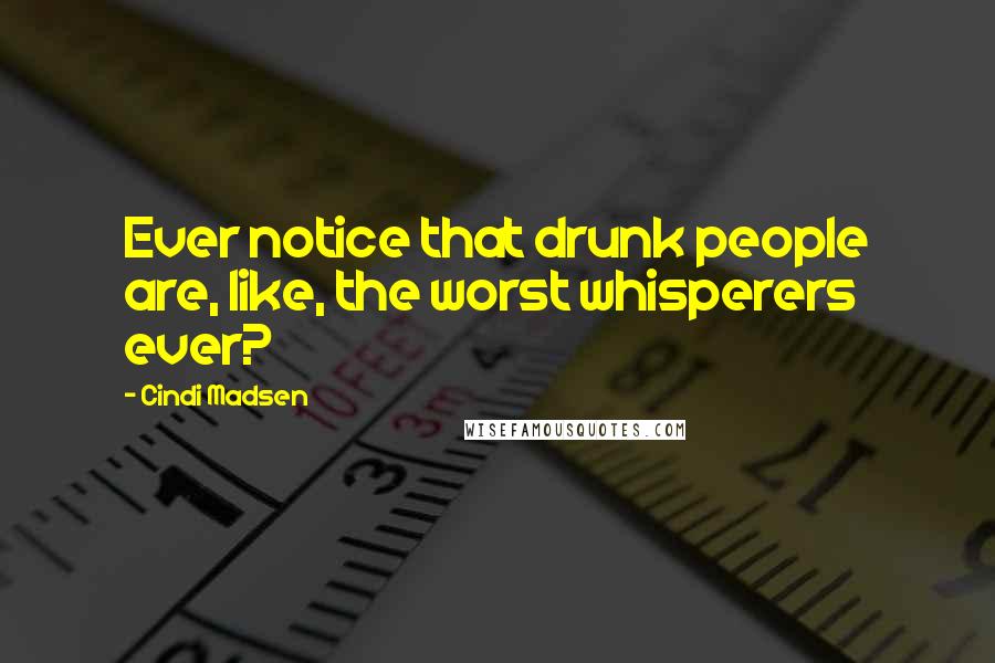 Cindi Madsen Quotes: Ever notice that drunk people are, like, the worst whisperers ever?