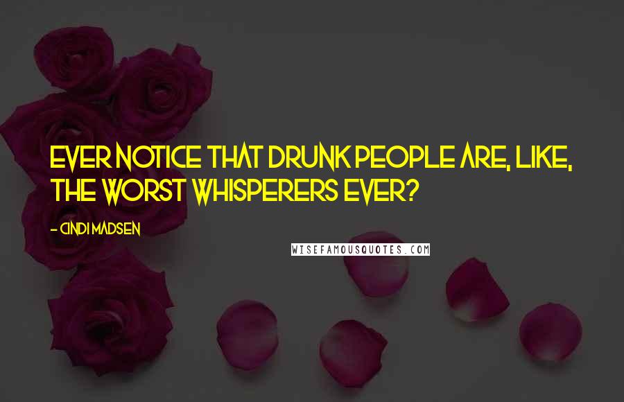 Cindi Madsen Quotes: Ever notice that drunk people are, like, the worst whisperers ever?