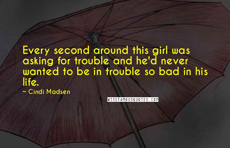 Cindi Madsen Quotes: Every second around this girl was asking for trouble and he'd never wanted to be in trouble so bad in his life.