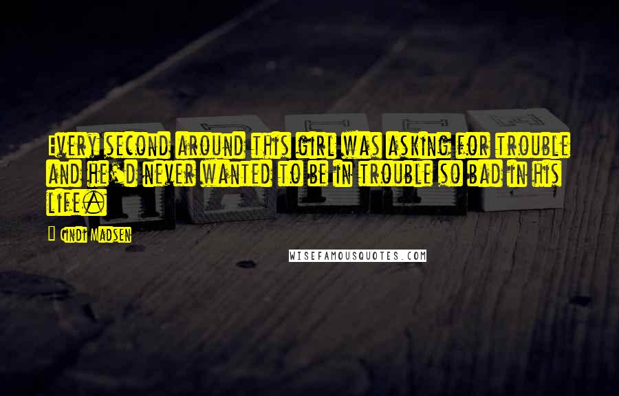 Cindi Madsen Quotes: Every second around this girl was asking for trouble and he'd never wanted to be in trouble so bad in his life.