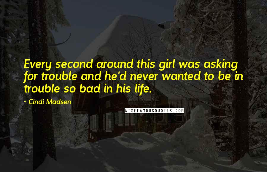 Cindi Madsen Quotes: Every second around this girl was asking for trouble and he'd never wanted to be in trouble so bad in his life.