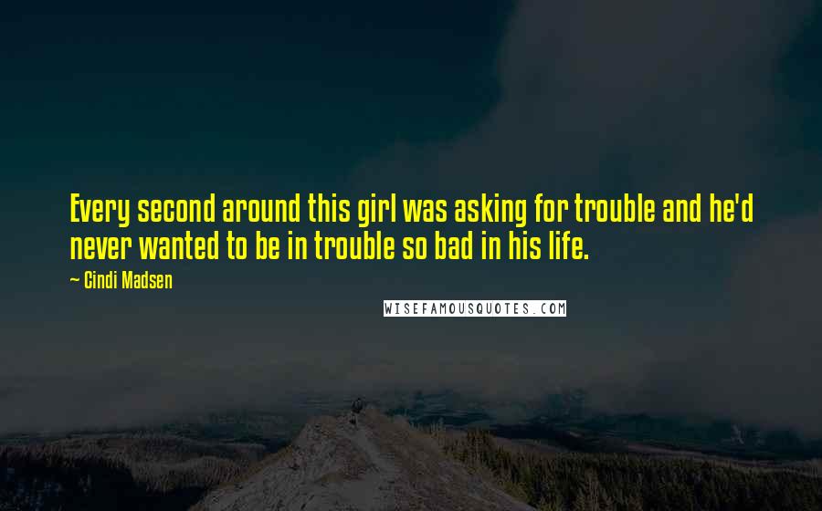 Cindi Madsen Quotes: Every second around this girl was asking for trouble and he'd never wanted to be in trouble so bad in his life.