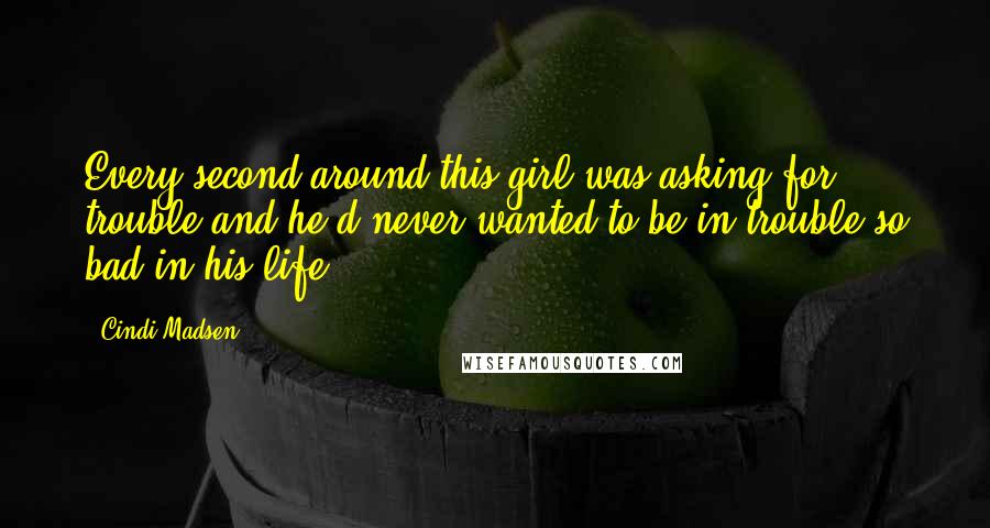 Cindi Madsen Quotes: Every second around this girl was asking for trouble and he'd never wanted to be in trouble so bad in his life.