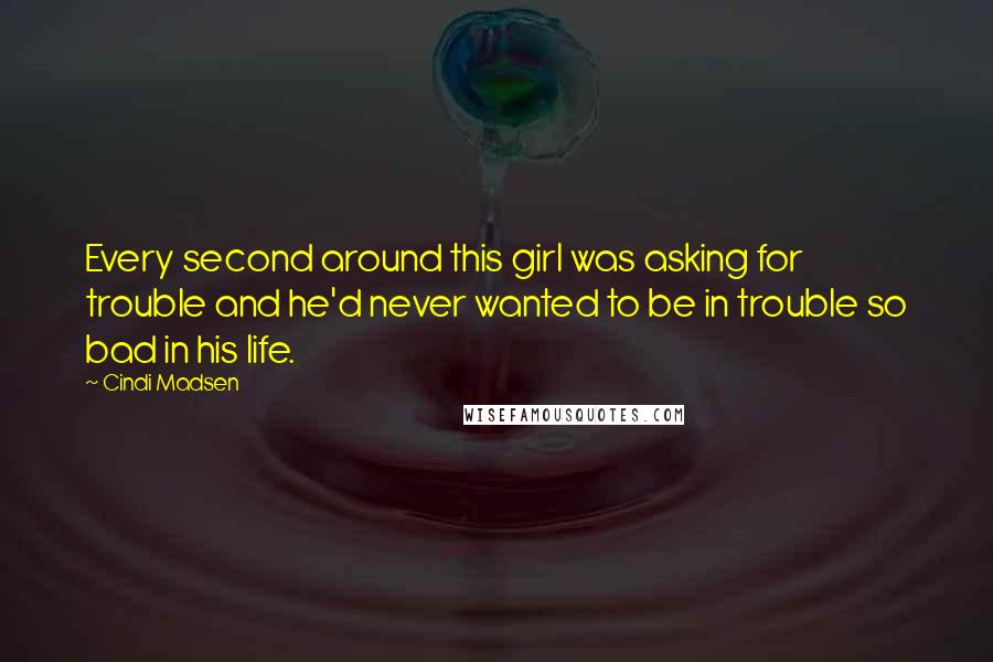 Cindi Madsen Quotes: Every second around this girl was asking for trouble and he'd never wanted to be in trouble so bad in his life.