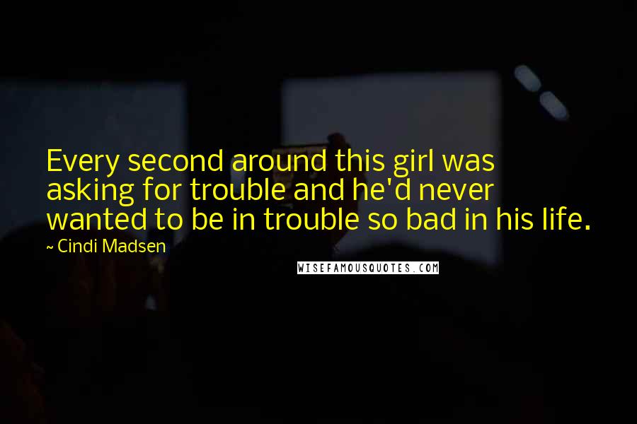 Cindi Madsen Quotes: Every second around this girl was asking for trouble and he'd never wanted to be in trouble so bad in his life.