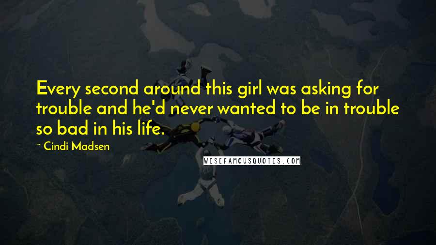 Cindi Madsen Quotes: Every second around this girl was asking for trouble and he'd never wanted to be in trouble so bad in his life.