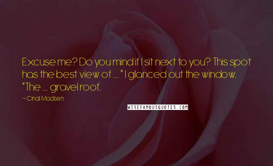 Cindi Madsen Quotes: Excuse me? Do you mind if I sit next to you? This spot has the best view of ... " I glanced out the window. "The ... gravel roof.