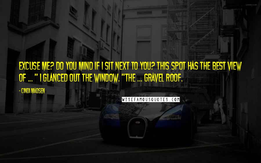 Cindi Madsen Quotes: Excuse me? Do you mind if I sit next to you? This spot has the best view of ... " I glanced out the window. "The ... gravel roof.