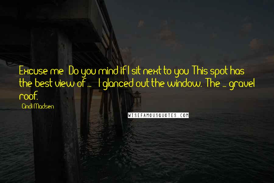 Cindi Madsen Quotes: Excuse me? Do you mind if I sit next to you? This spot has the best view of ... " I glanced out the window. "The ... gravel roof.