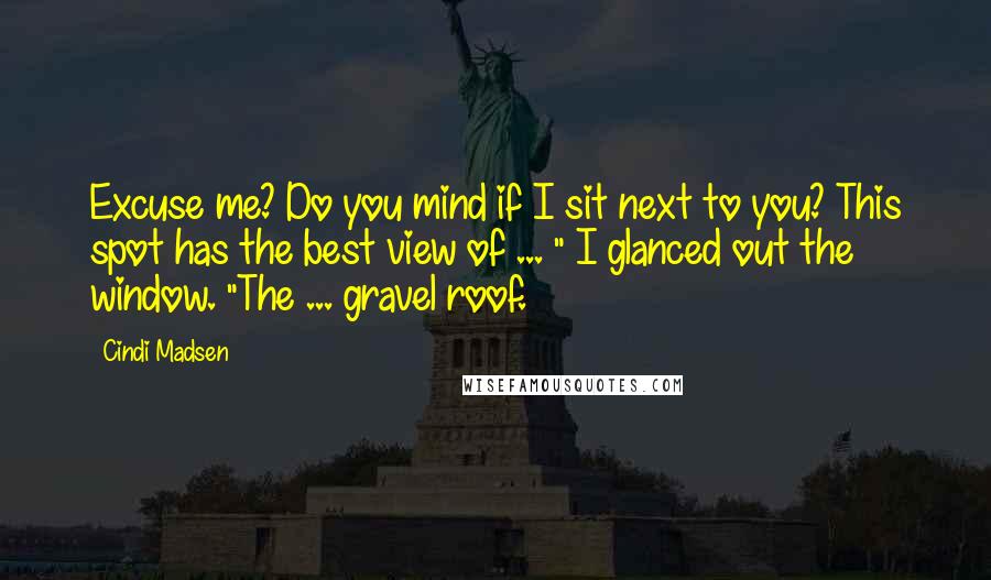 Cindi Madsen Quotes: Excuse me? Do you mind if I sit next to you? This spot has the best view of ... " I glanced out the window. "The ... gravel roof.