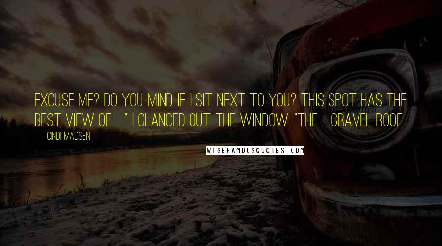 Cindi Madsen Quotes: Excuse me? Do you mind if I sit next to you? This spot has the best view of ... " I glanced out the window. "The ... gravel roof.