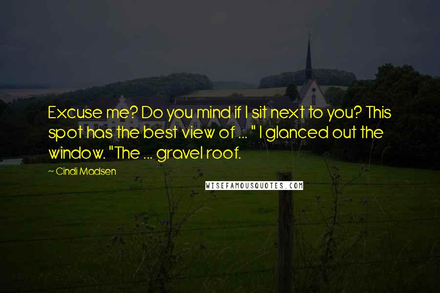 Cindi Madsen Quotes: Excuse me? Do you mind if I sit next to you? This spot has the best view of ... " I glanced out the window. "The ... gravel roof.