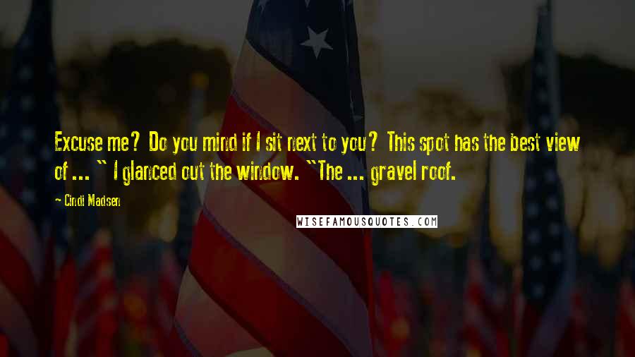 Cindi Madsen Quotes: Excuse me? Do you mind if I sit next to you? This spot has the best view of ... " I glanced out the window. "The ... gravel roof.