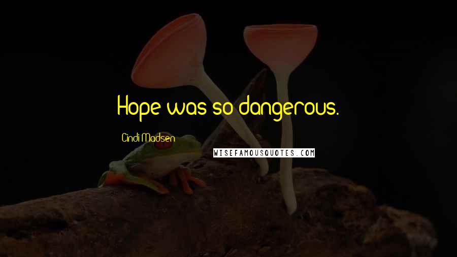 Cindi Madsen Quotes: Hope was so dangerous.