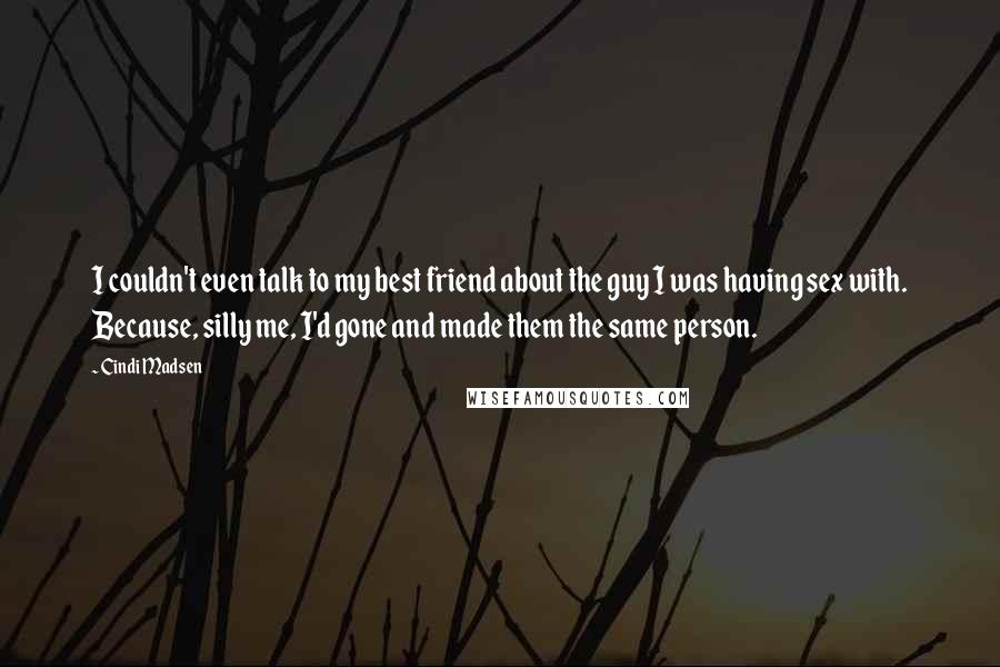 Cindi Madsen Quotes: I couldn't even talk to my best friend about the guy I was having sex with. Because, silly me, I'd gone and made them the same person.