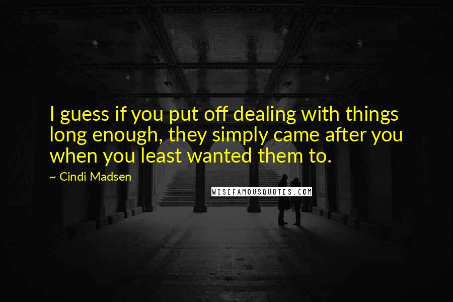 Cindi Madsen Quotes: I guess if you put off dealing with things long enough, they simply came after you when you least wanted them to.