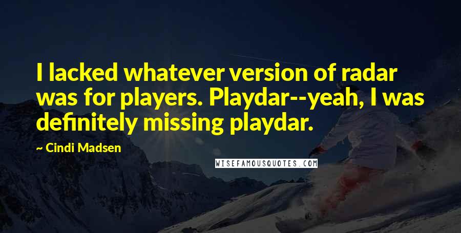 Cindi Madsen Quotes: I lacked whatever version of radar was for players. Playdar--yeah, I was definitely missing playdar.