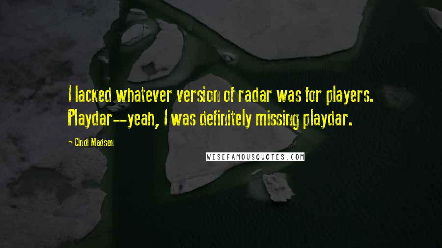 Cindi Madsen Quotes: I lacked whatever version of radar was for players. Playdar--yeah, I was definitely missing playdar.