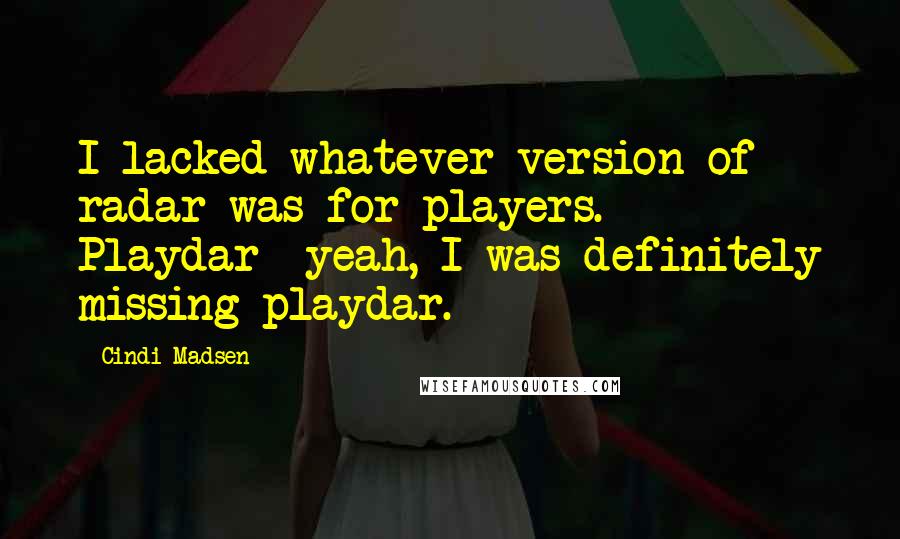 Cindi Madsen Quotes: I lacked whatever version of radar was for players. Playdar--yeah, I was definitely missing playdar.