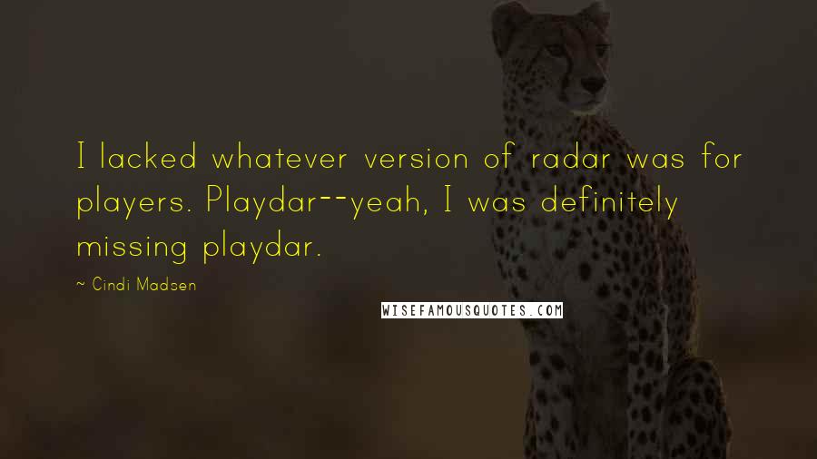 Cindi Madsen Quotes: I lacked whatever version of radar was for players. Playdar--yeah, I was definitely missing playdar.