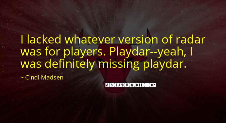 Cindi Madsen Quotes: I lacked whatever version of radar was for players. Playdar--yeah, I was definitely missing playdar.