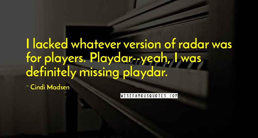 Cindi Madsen Quotes: I lacked whatever version of radar was for players. Playdar--yeah, I was definitely missing playdar.