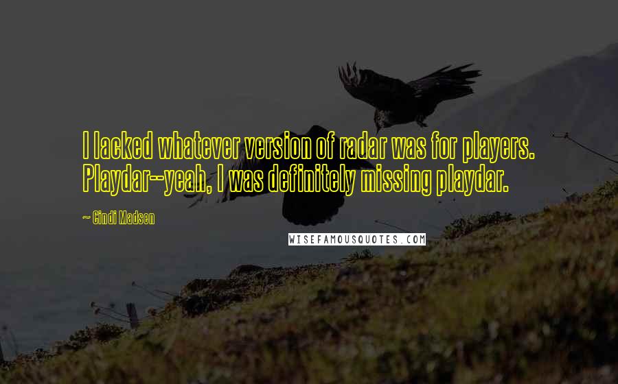 Cindi Madsen Quotes: I lacked whatever version of radar was for players. Playdar--yeah, I was definitely missing playdar.