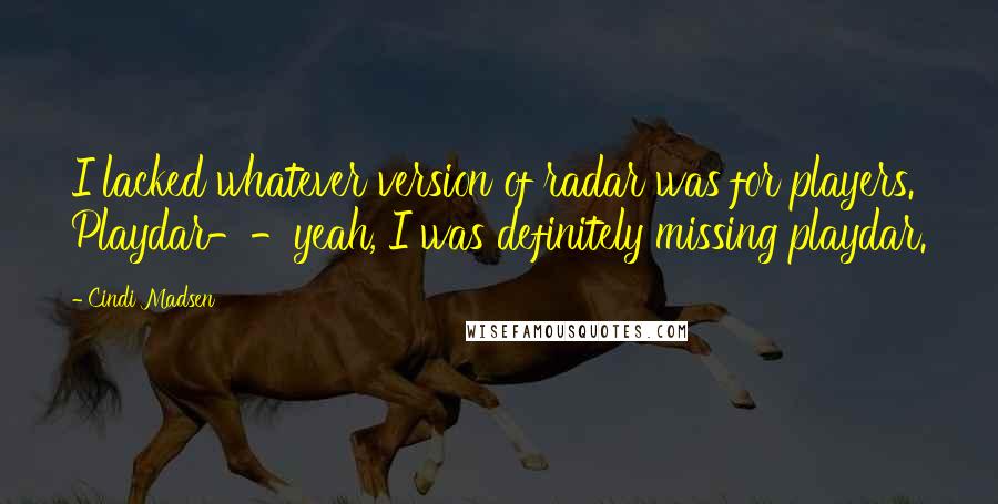 Cindi Madsen Quotes: I lacked whatever version of radar was for players. Playdar--yeah, I was definitely missing playdar.