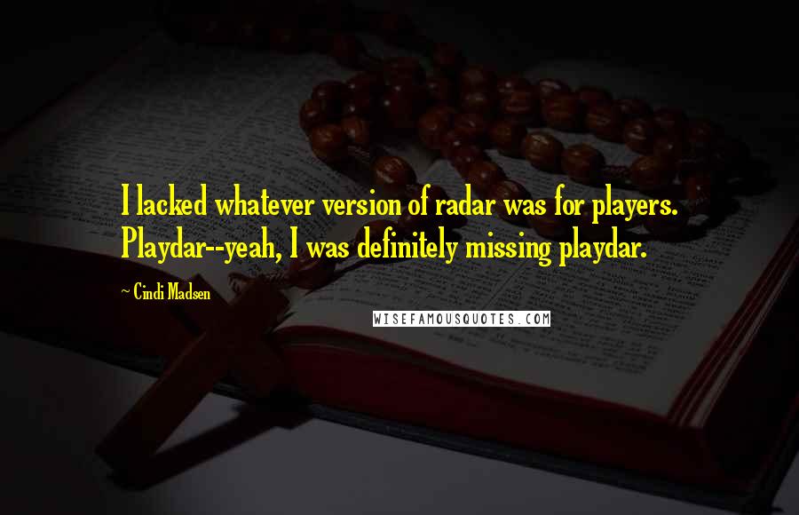 Cindi Madsen Quotes: I lacked whatever version of radar was for players. Playdar--yeah, I was definitely missing playdar.