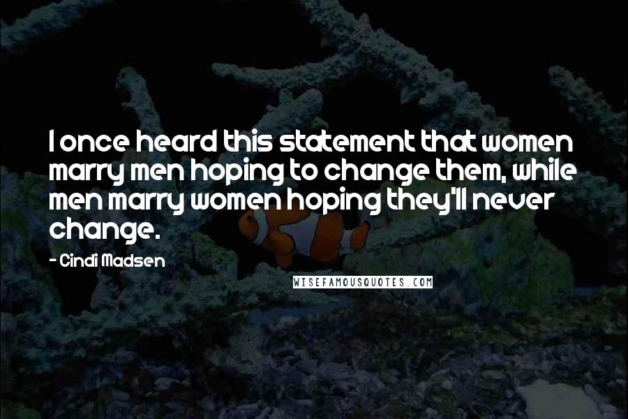 Cindi Madsen Quotes: I once heard this statement that women marry men hoping to change them, while men marry women hoping they'll never change.