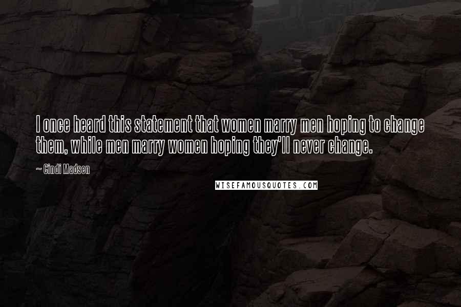 Cindi Madsen Quotes: I once heard this statement that women marry men hoping to change them, while men marry women hoping they'll never change.