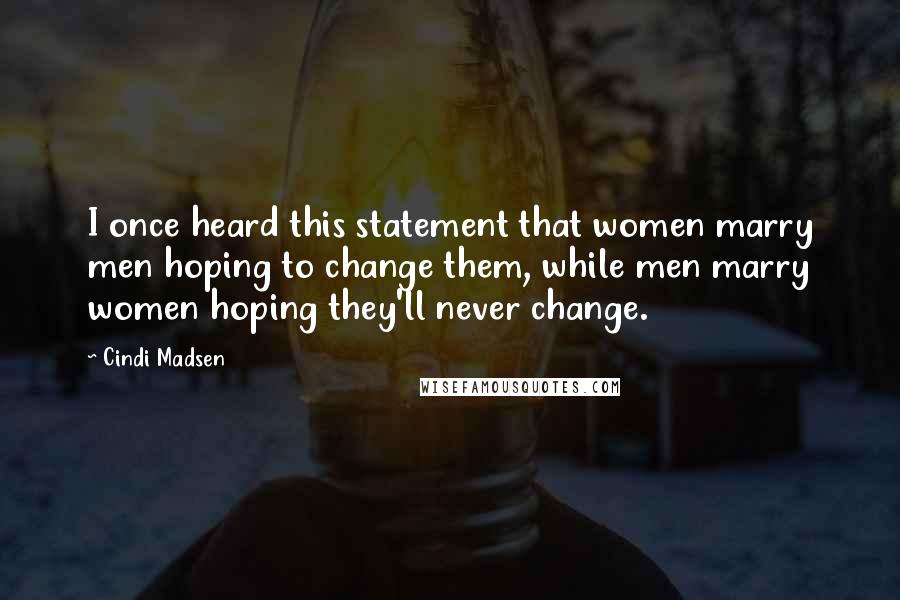 Cindi Madsen Quotes: I once heard this statement that women marry men hoping to change them, while men marry women hoping they'll never change.