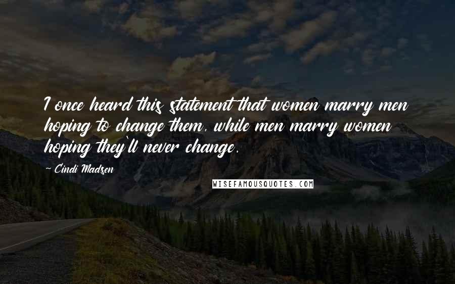 Cindi Madsen Quotes: I once heard this statement that women marry men hoping to change them, while men marry women hoping they'll never change.