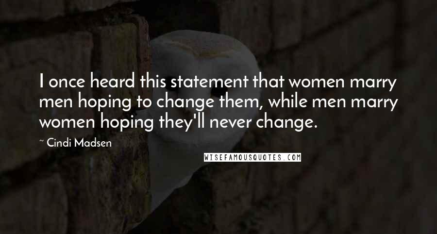 Cindi Madsen Quotes: I once heard this statement that women marry men hoping to change them, while men marry women hoping they'll never change.