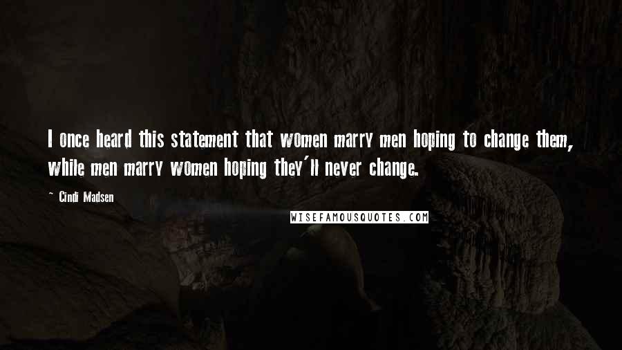 Cindi Madsen Quotes: I once heard this statement that women marry men hoping to change them, while men marry women hoping they'll never change.