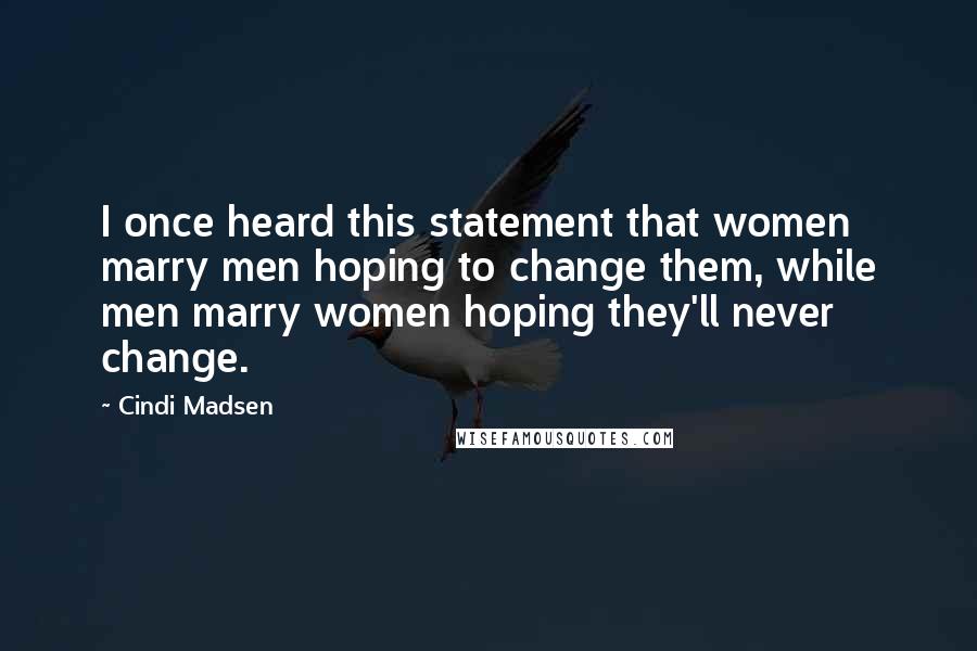 Cindi Madsen Quotes: I once heard this statement that women marry men hoping to change them, while men marry women hoping they'll never change.