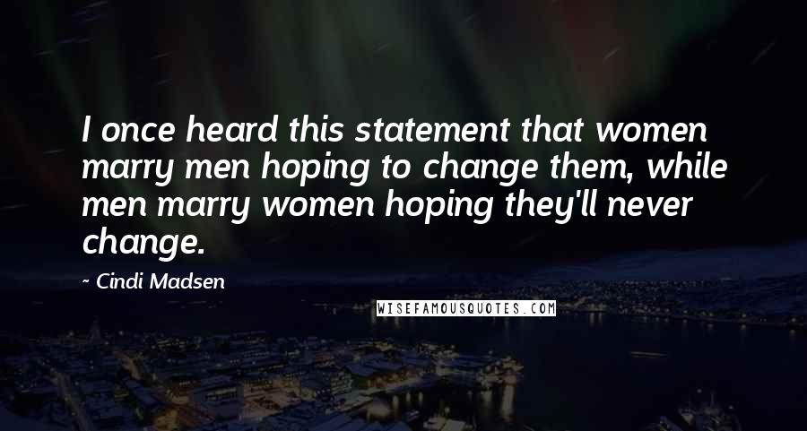 Cindi Madsen Quotes: I once heard this statement that women marry men hoping to change them, while men marry women hoping they'll never change.